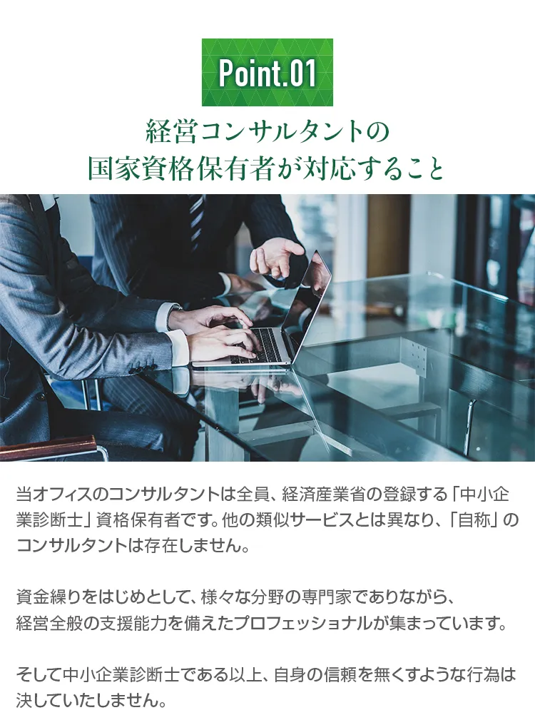 経営コンサルタントの国家資格保有者が対応すること。当オフィスのコンサルタントは全員、経済産業省の登録する中小企業診断士資格保有者であり、自称コンサルタントは存在しません。